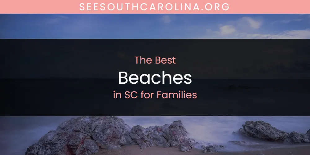 Best Beaches in SC for Families: Our Expert Picks for 2026