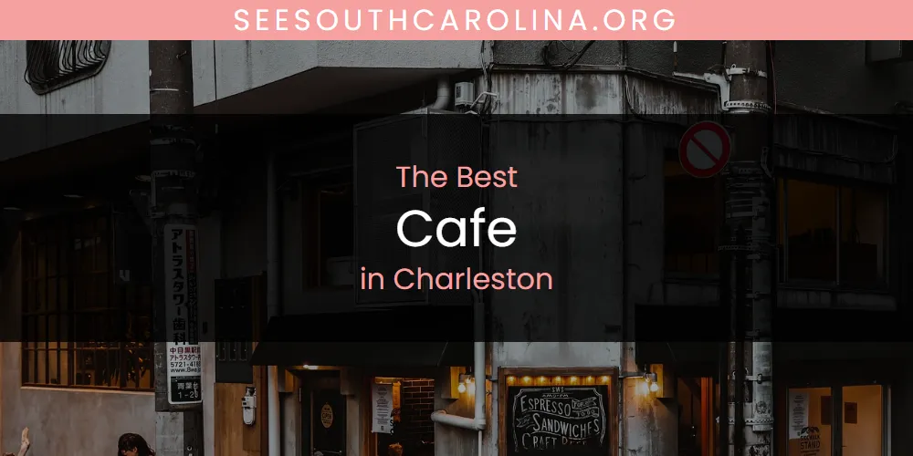 The 2026 Best Cafe in Charleston List