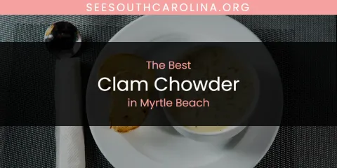 The Top-Rated Clam Chowder in Myrtle Beach