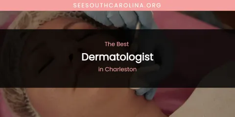 The Absolute Best Dermatologist in Charleston