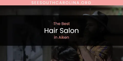 The Absolute Best Hair Salon in Aiken