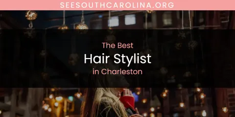 The Absolute Best Hair Stylist in Charleston