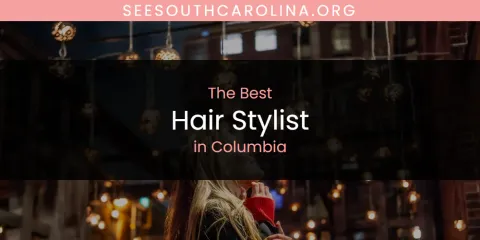 The Absolute Best Hair Stylist in Columbia