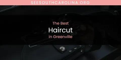 Guide to Best Haircut in Greenville