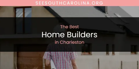 Ranked: Best Home Builders in Charleston