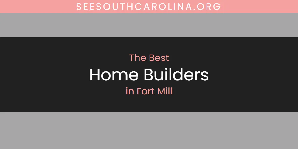 Best Home Builders in Fort Mill: Complete Guide (2026)