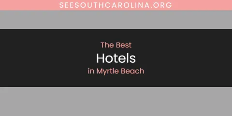 Discover the Best Hotels in Myrtle Beach