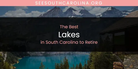 Best Lakes in South Carolina to Retire: Our Expert Picks