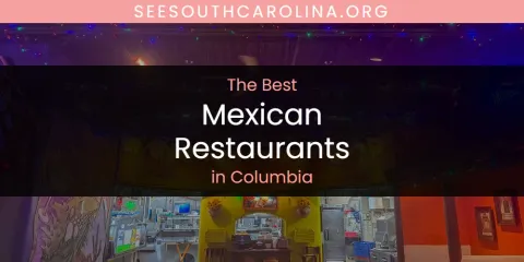 The Absolute Best Mexican Restaurants in Columbia