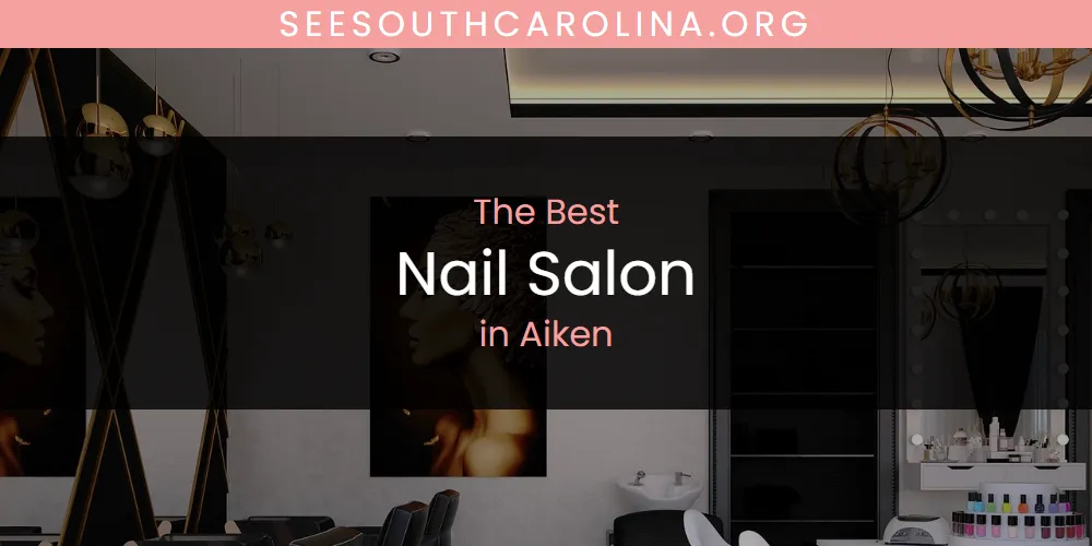 The Absolute Best Nail Salon in Aiken  [Updated 2025]