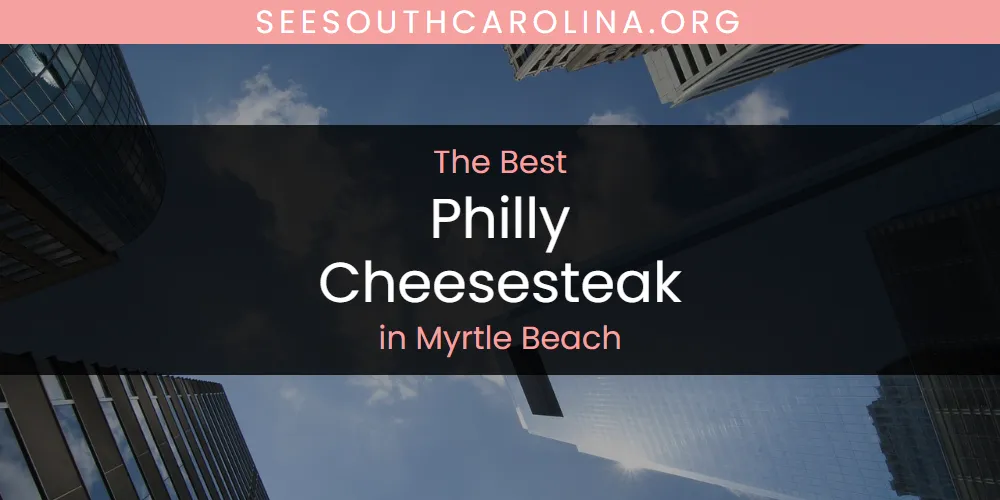 The Top-Rated Philly Cheesesteak in Myrtle Beach for 2026