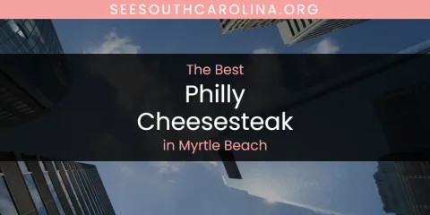 The Top-Rated Philly Cheesesteak in Myrtle Beach