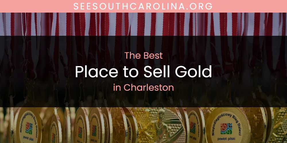 The Absolute Best Place to Sell Gold in Charleston  [Updated 2025]