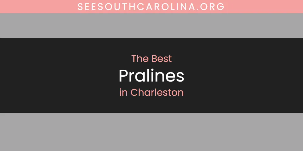 The Absolute Best Pralines in Charleston  [Updated 2025]