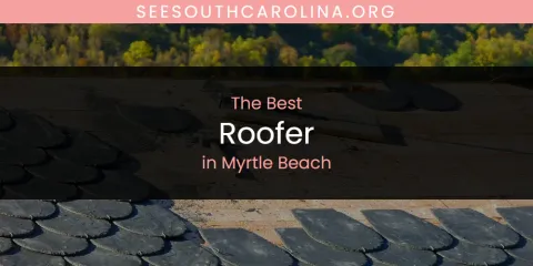 The Top-Rated Roofer in Myrtle Beach