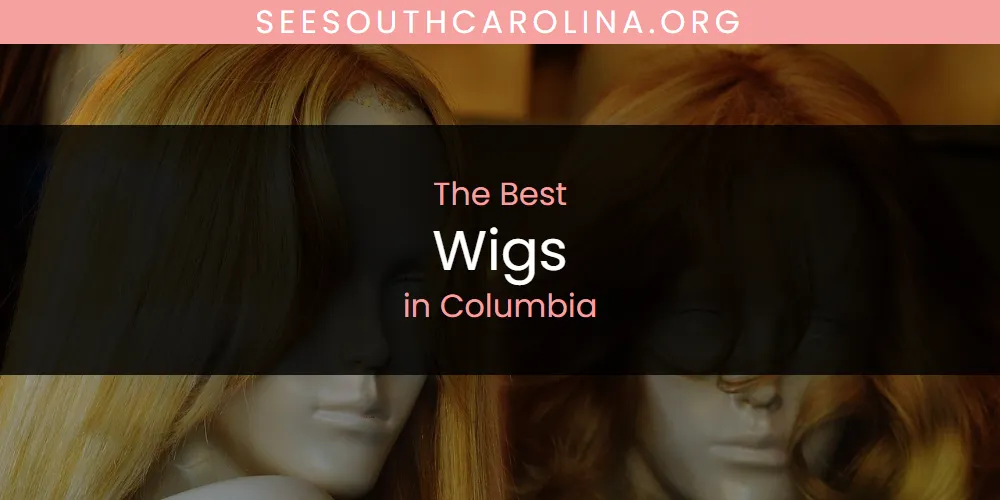 The 2026 Best Wigs in Columbia List